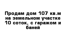 Продам дом 107 кв.м на земельном участке 10 соток, с гаражом и баней